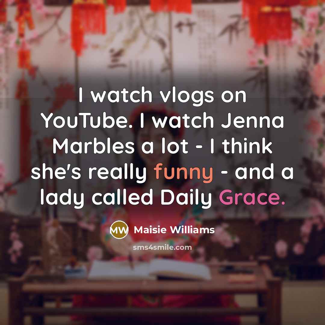 “I watch vlogs on YouTube. I watch Jenna Marbles a…” quote by Maisie Williams