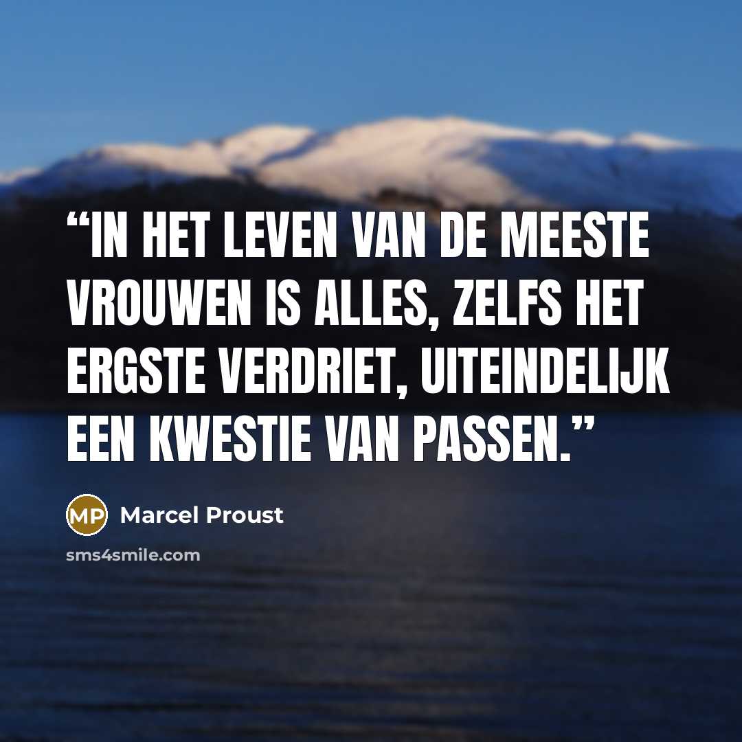 “In het leven van de meeste vrouwen is alles, zelfs het ergste verdriet, uiteindelijk een kwestie van passen.” quote by Marcel Proust