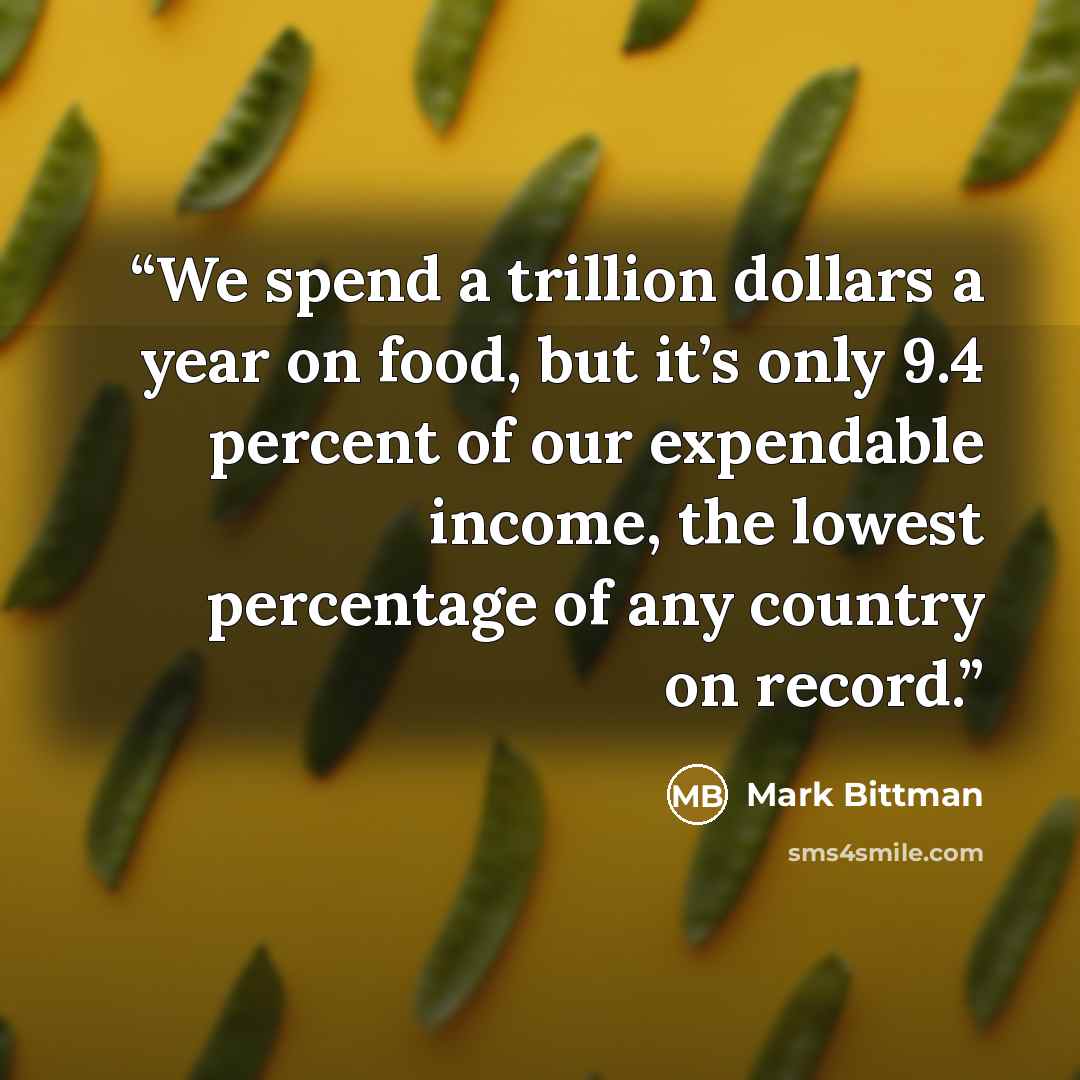 “We spend a trillion dollars a year on food, but it’s only 9.4 percent of our expendable income, the lowest percentage of any country on record.” quote by Mark Bittman