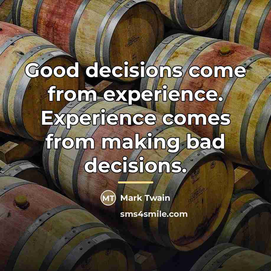 “Good decisions come from experience. Experience comes from making bad…” quote by Mark Twain