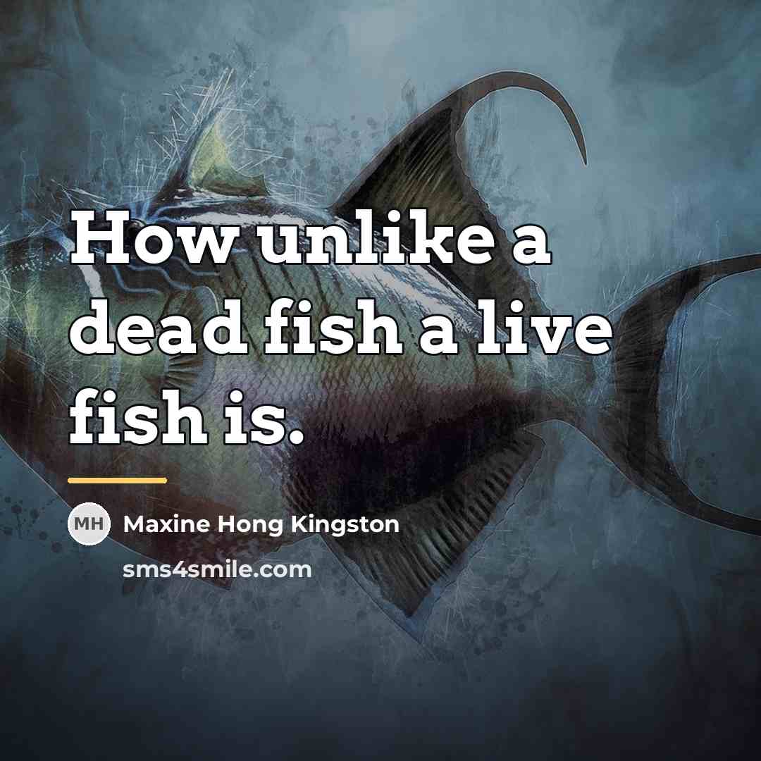 “How unlike a dead fish a live fish is.…” quote by Maxine Hong Kingston