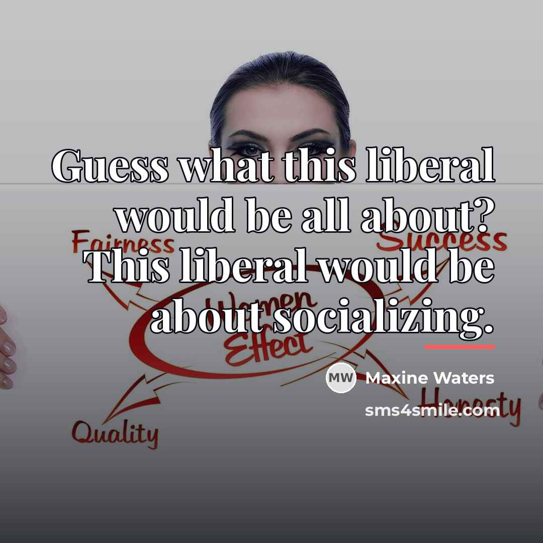 “Guess what this liberal would be all about? This liberal…” quote by Maxine Waters