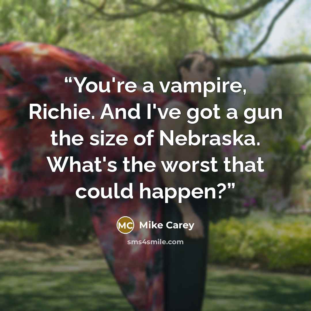 “You're a vampire, Richie. And I've got a gun the size of Nebraska. What's the worst that could happen?” quote by Mike Carey