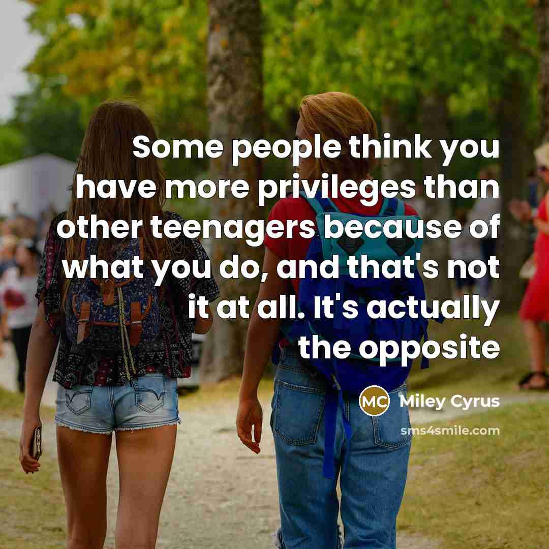 “Some people think you have more privileges than other teenagers…” quote by Miley Cyrus