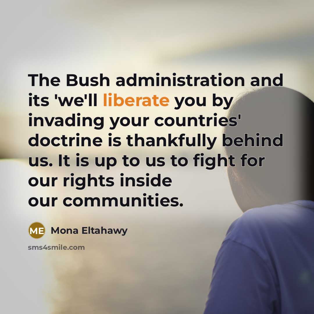 “The Bush administration and its 'we'll liberate you by invading…” quote by Mona Eltahawy