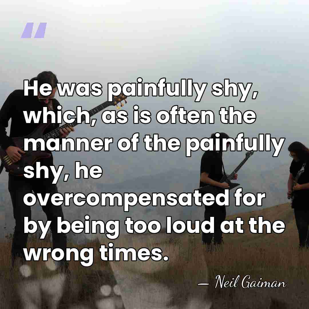He was painfully shy, which, as is often the manner of the&hellip; - Neil Gaiman