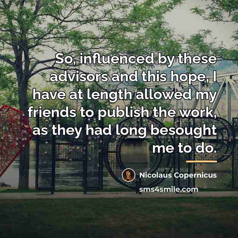 “So, influenced by these advisors and this hope, I have…” quote by Nicolaus Copernicus