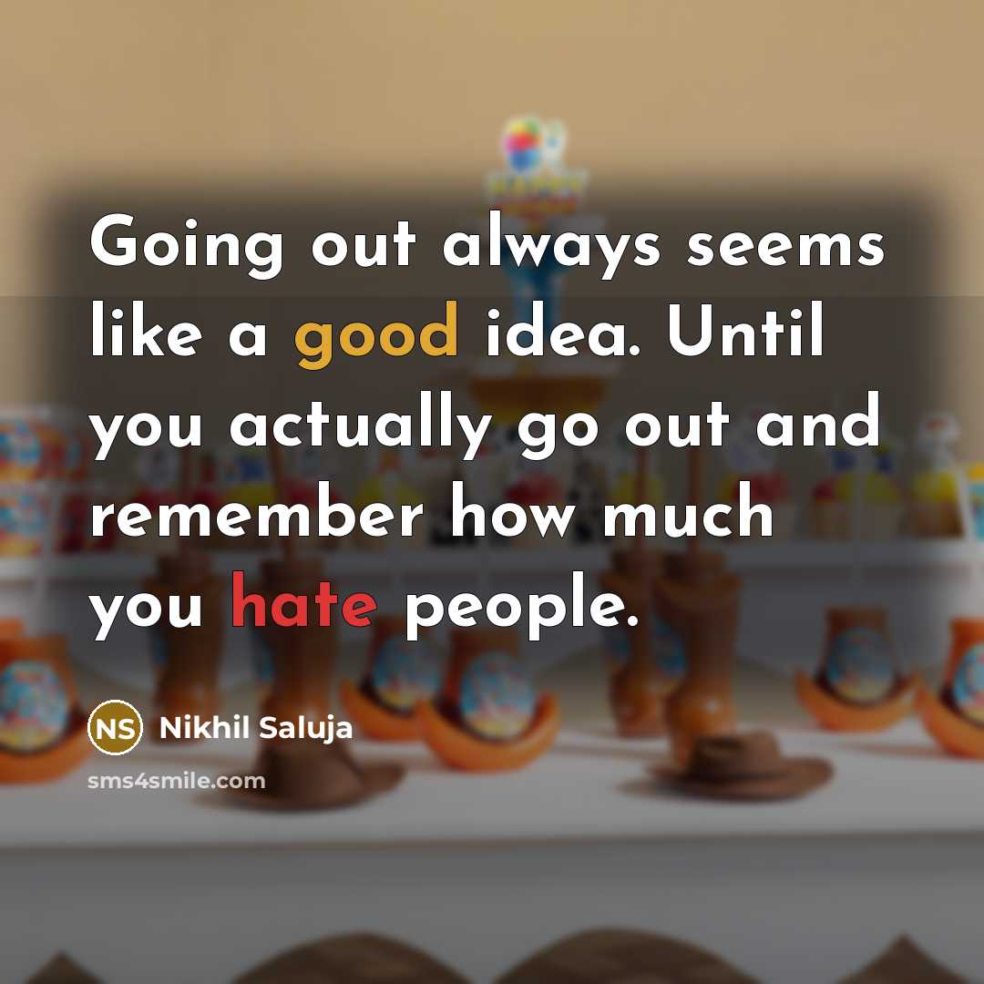 “Going out always seems like a good idea. Until you actually go out and remember how much you hate people.” quote by Nikhil Saluja