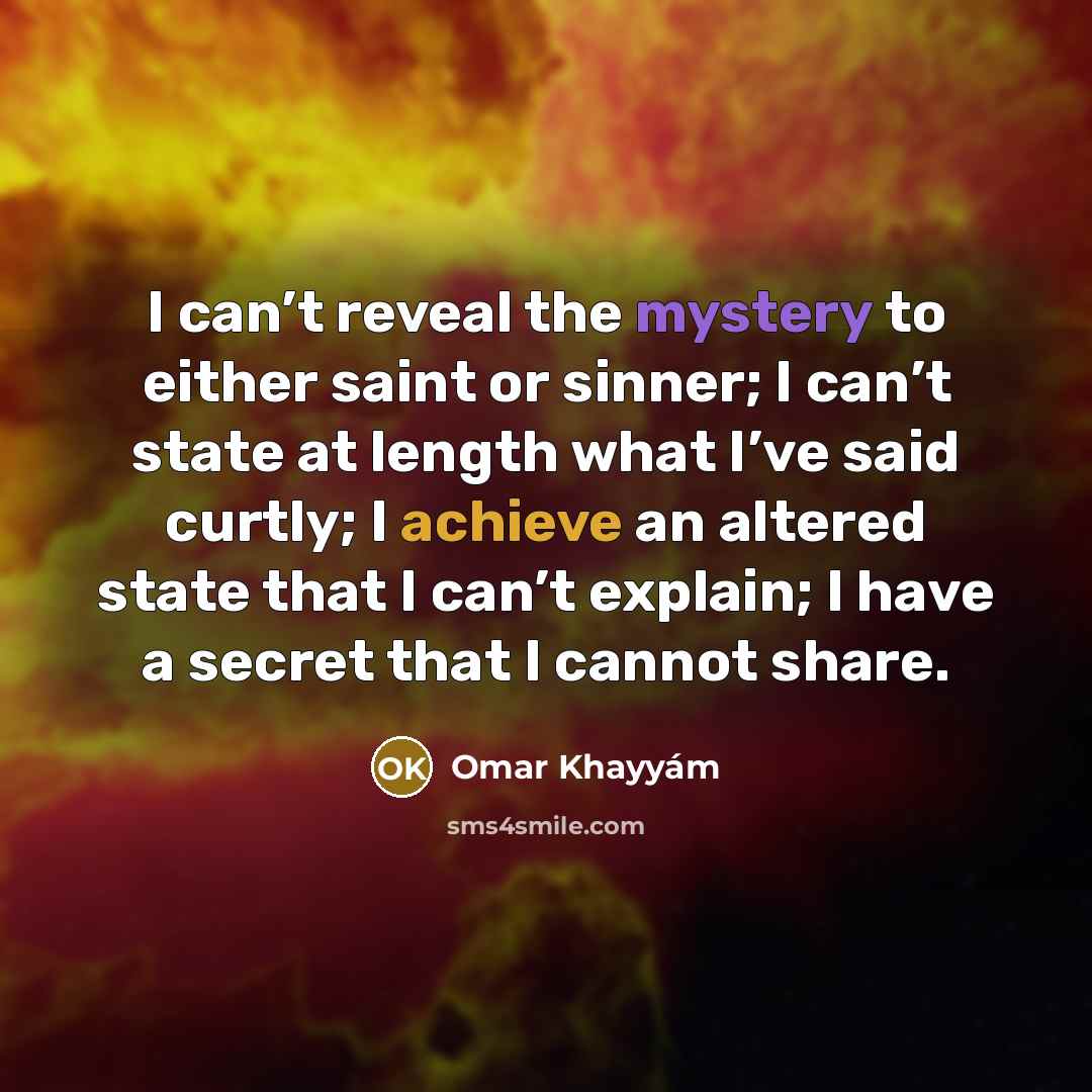 “I can’t reveal the mystery to either saint or sinner;…” quote by Omar Khayyam