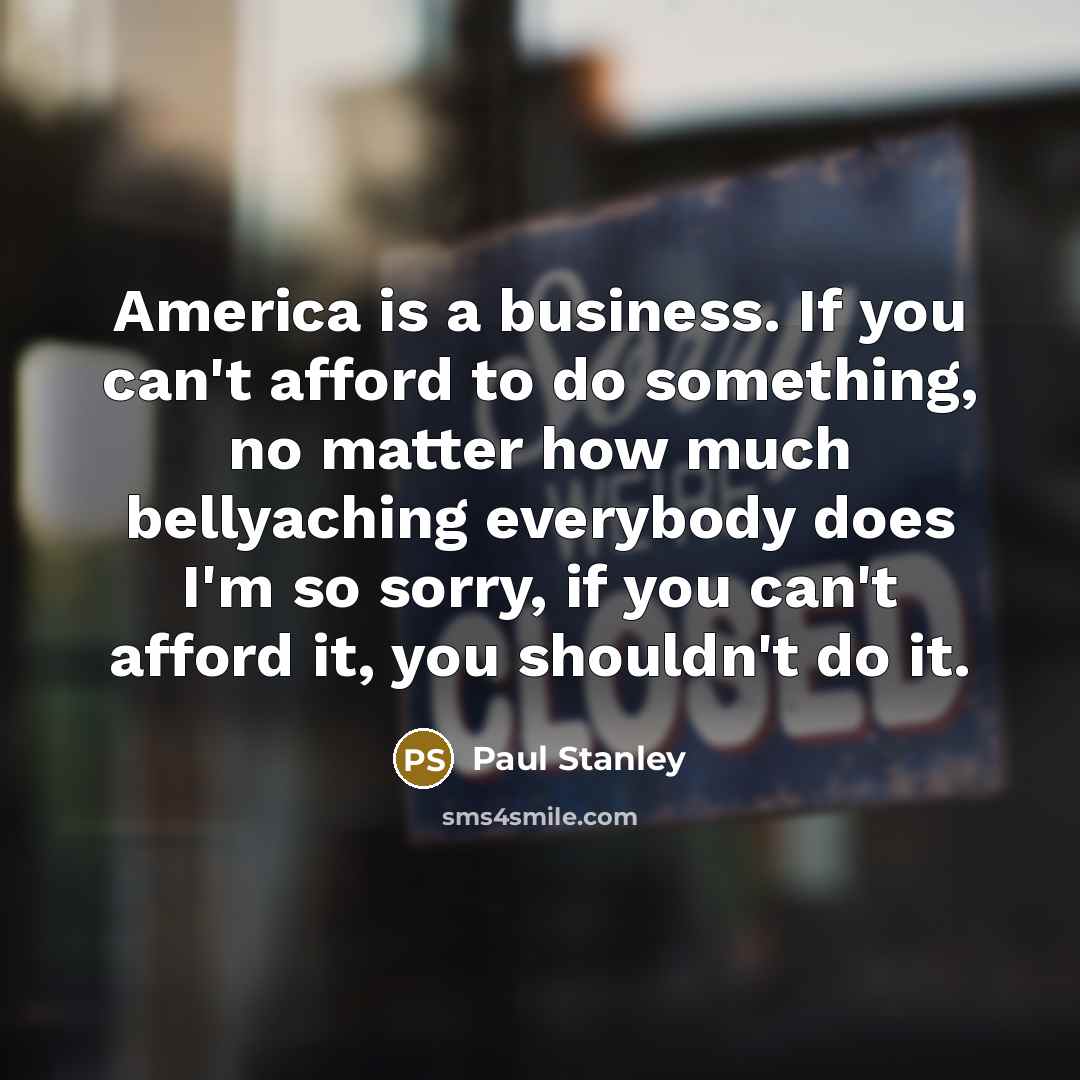 “America is a business. If you can't afford to do…” quote by Paul Stanley