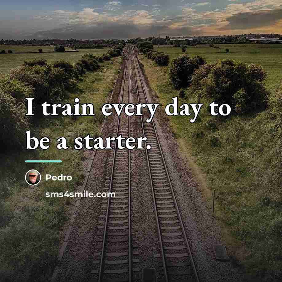 “I train every day to be a starter.…” quote by Pedro