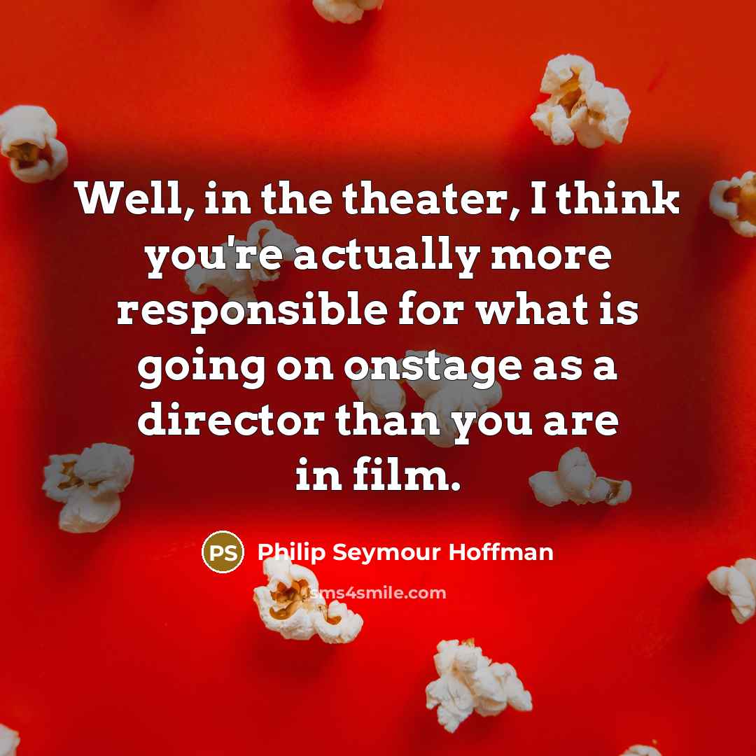 “Well, in the theater, I think you're actually more responsible…” quote by Philip Seymour Hoffman