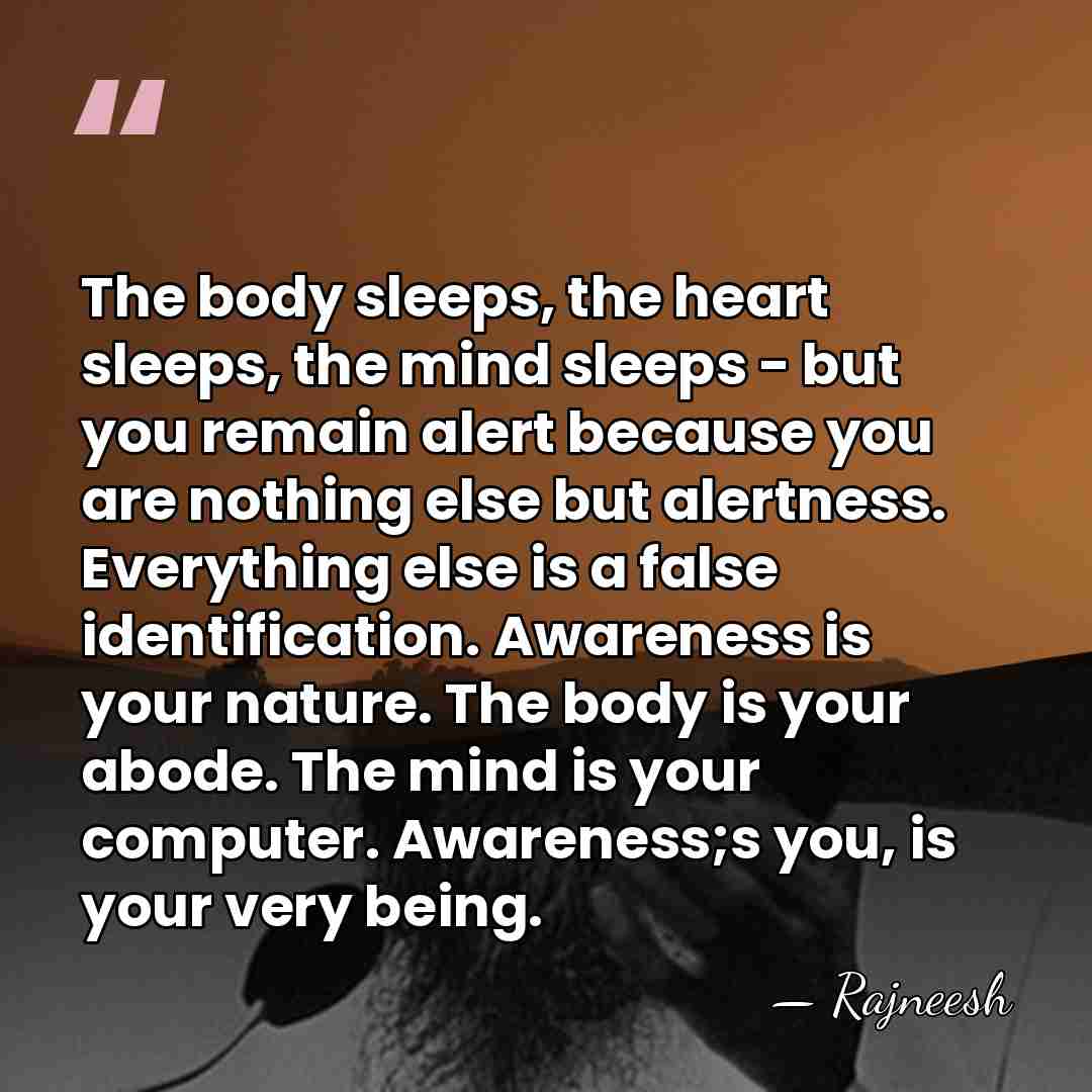 The body sleeps, the heart sleeps, the mind sleeps - but you&hellip; - Rajneesh