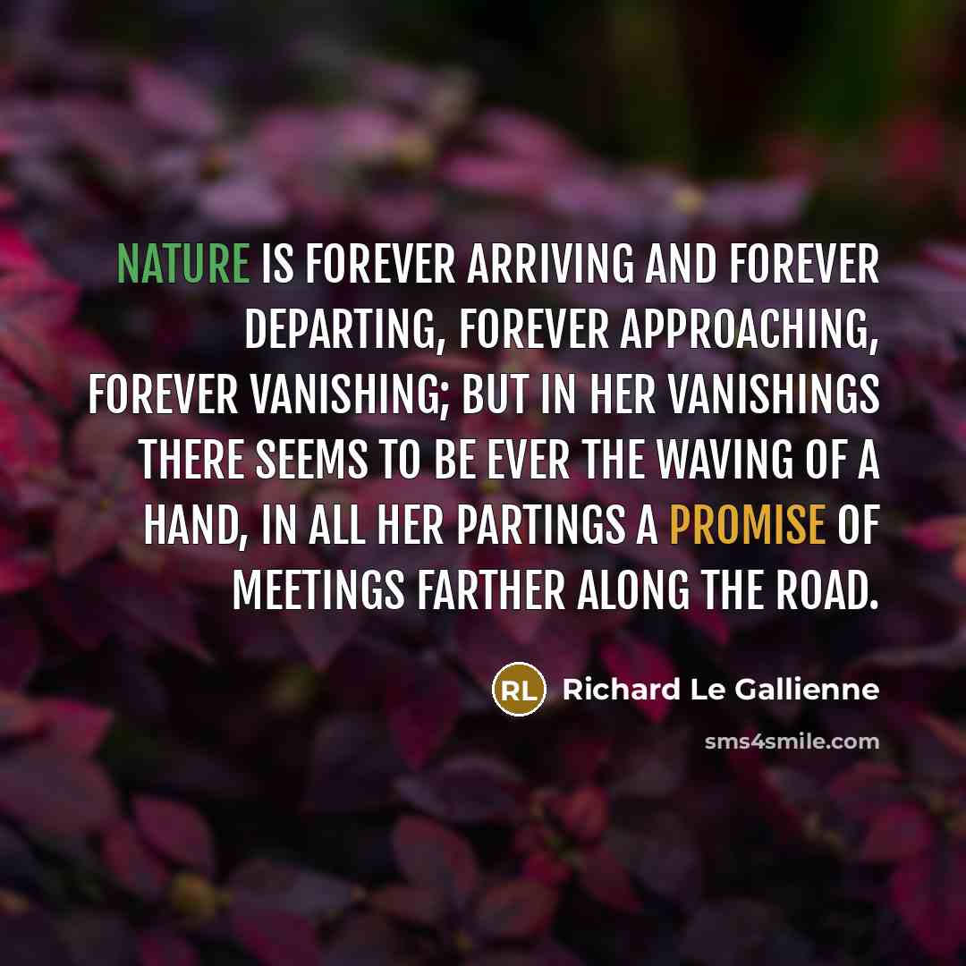 “Nature is forever arriving and forever departing, forever approaching, forever…” quote by Richard Le Gallienne