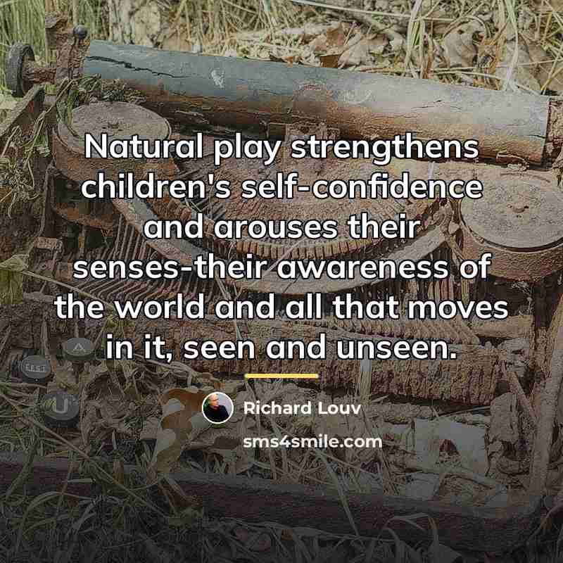 “Natural play strengthens children's self-confidence and arouses their senses-their awareness…” quote by Richard Louv