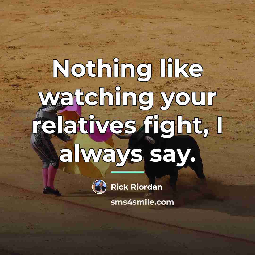 “Nothing like watching your relatives fight, I always say.…” quote by Rick Riordan