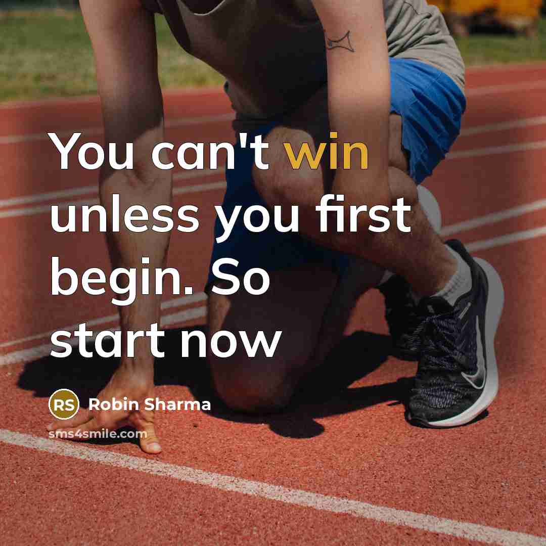 “You can't win unless you first begin. So start now…” quote by Robin Sharma