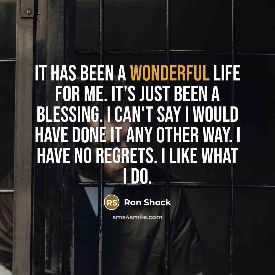 “It has been a wonderful life for me. It's just…” quote by Ron Shock