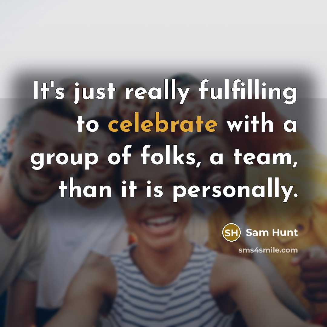“It's just really fulfilling to celebrate with a group of…” quote by Sam Hunt