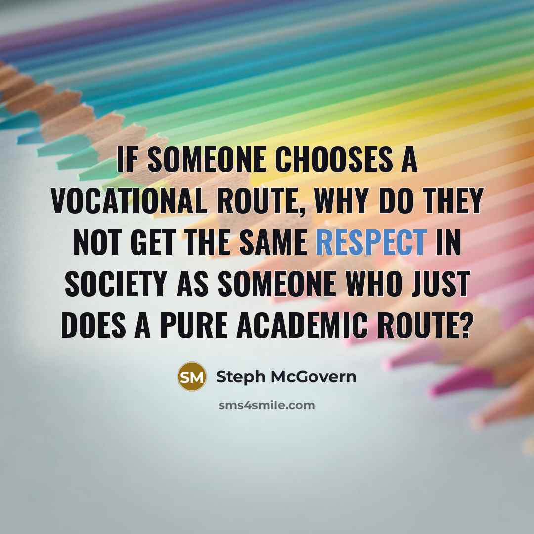 “If someone chooses a vocational route, why do they not get the same respect in society as someone who just does a pure academic route?” quote by Steph McGovern