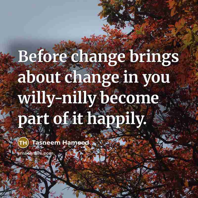 “Before change brings about change in you willy-nilly become part…” quote by Tasneem Hameed