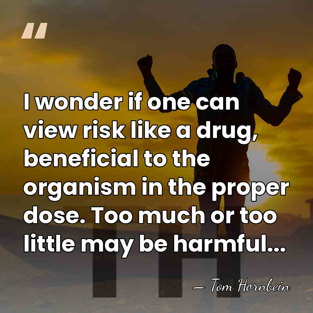 I wonder if one can view risk like a drug, beneficial to&hellip; - Tom Hornbein
