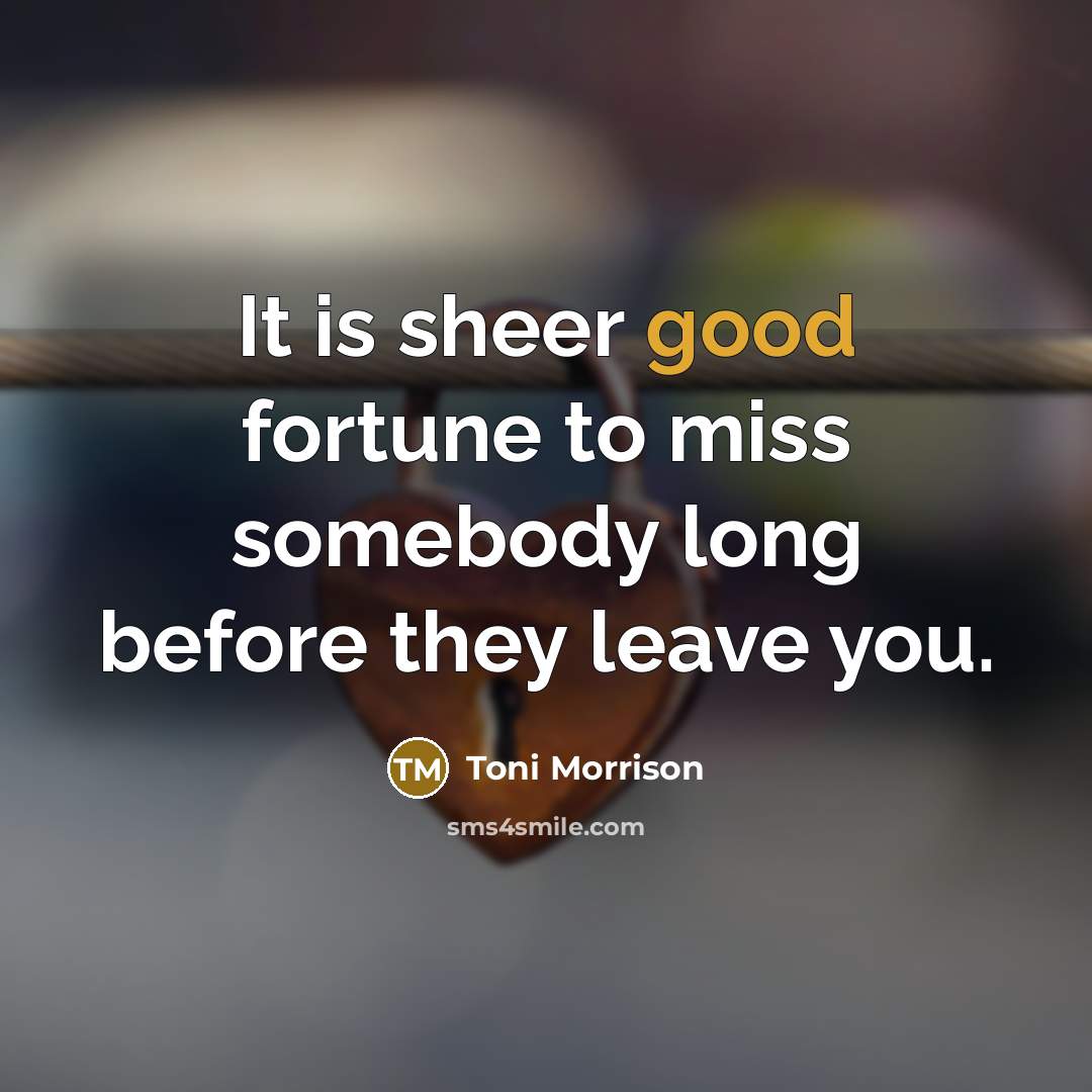 “It is sheer good fortune to miss somebody long before…” quote by Toni Morrison