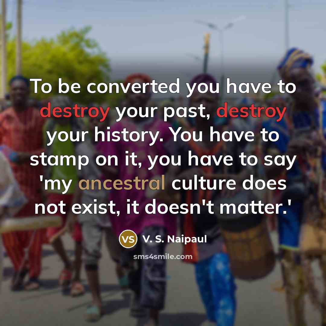 “To be converted you have to destroy your past, destroy…” quote by V. S. Naipaul