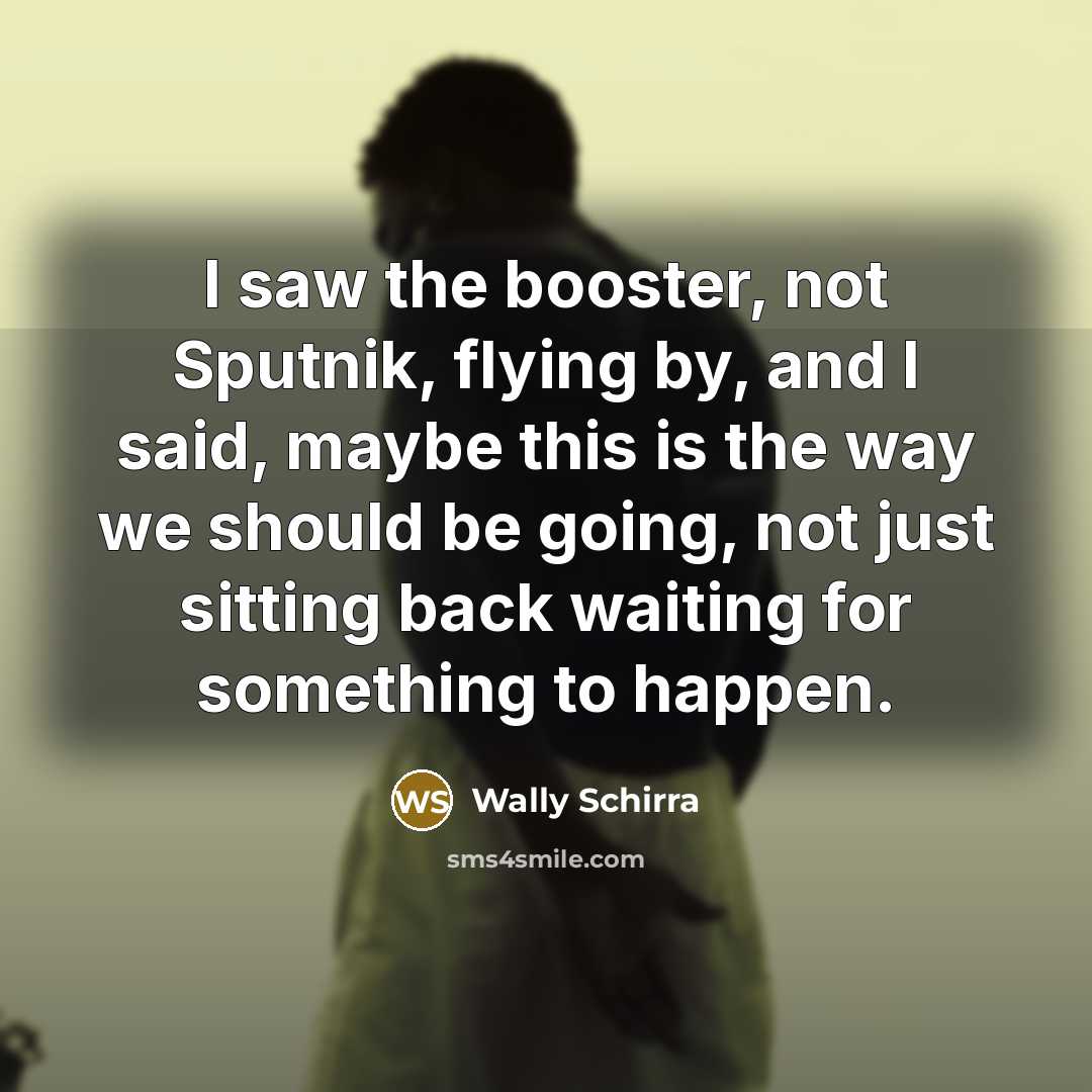 “I saw the booster, not Sputnik, flying by, and I…” quote by Wally Schirra
