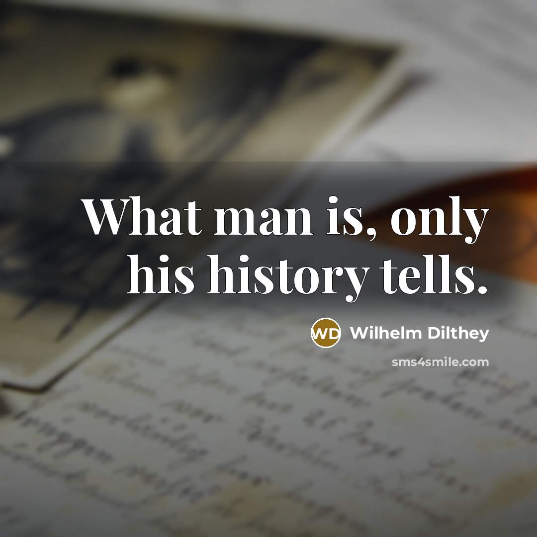 “What man is, only his history tells.…” quote by Wilhelm Dilthey