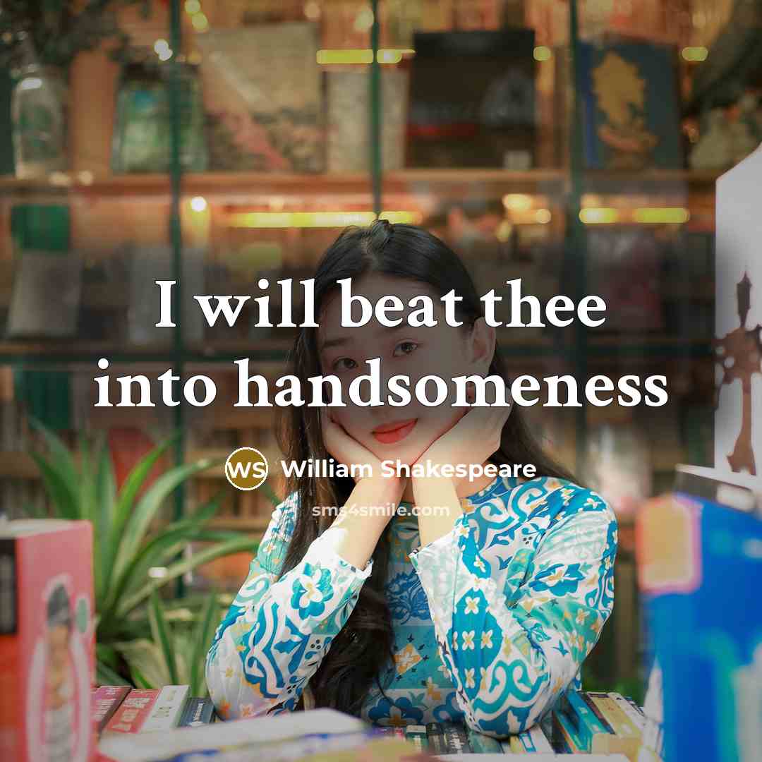 “I will beat thee into handsomeness…” quote by William Shakespeare