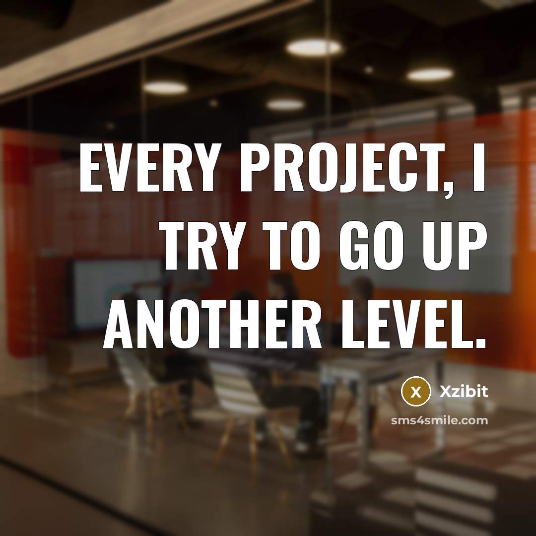 “Every project, I try to go up another level.…” quote by Xzibit