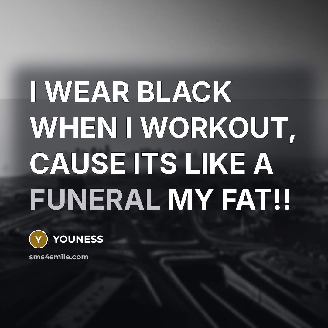“I WEAR BLACK WHEN I WORKOUT, CAUSE ITS LIKE A FUNERAL MY FAT!!” quote by YOUNESS