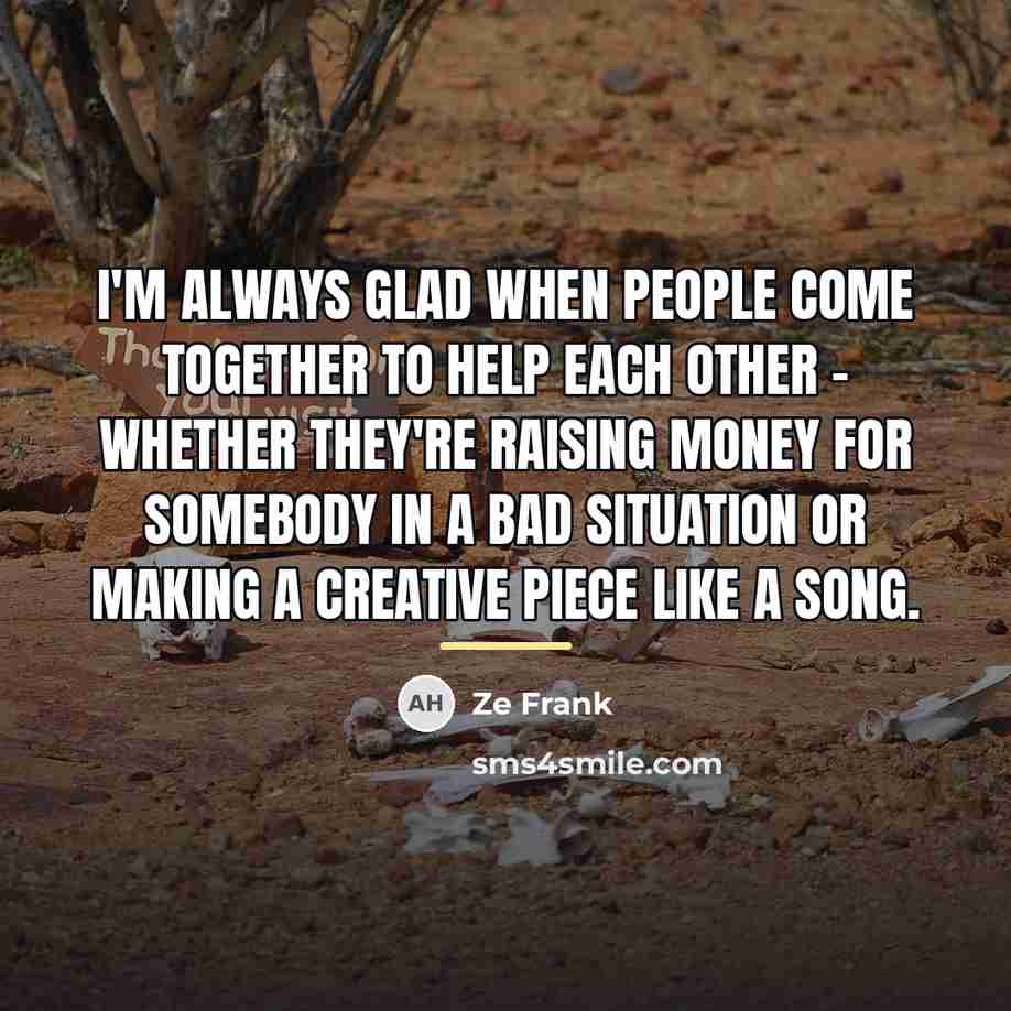 “I'm always glad when people come together to help each…” quote by Ze Frank