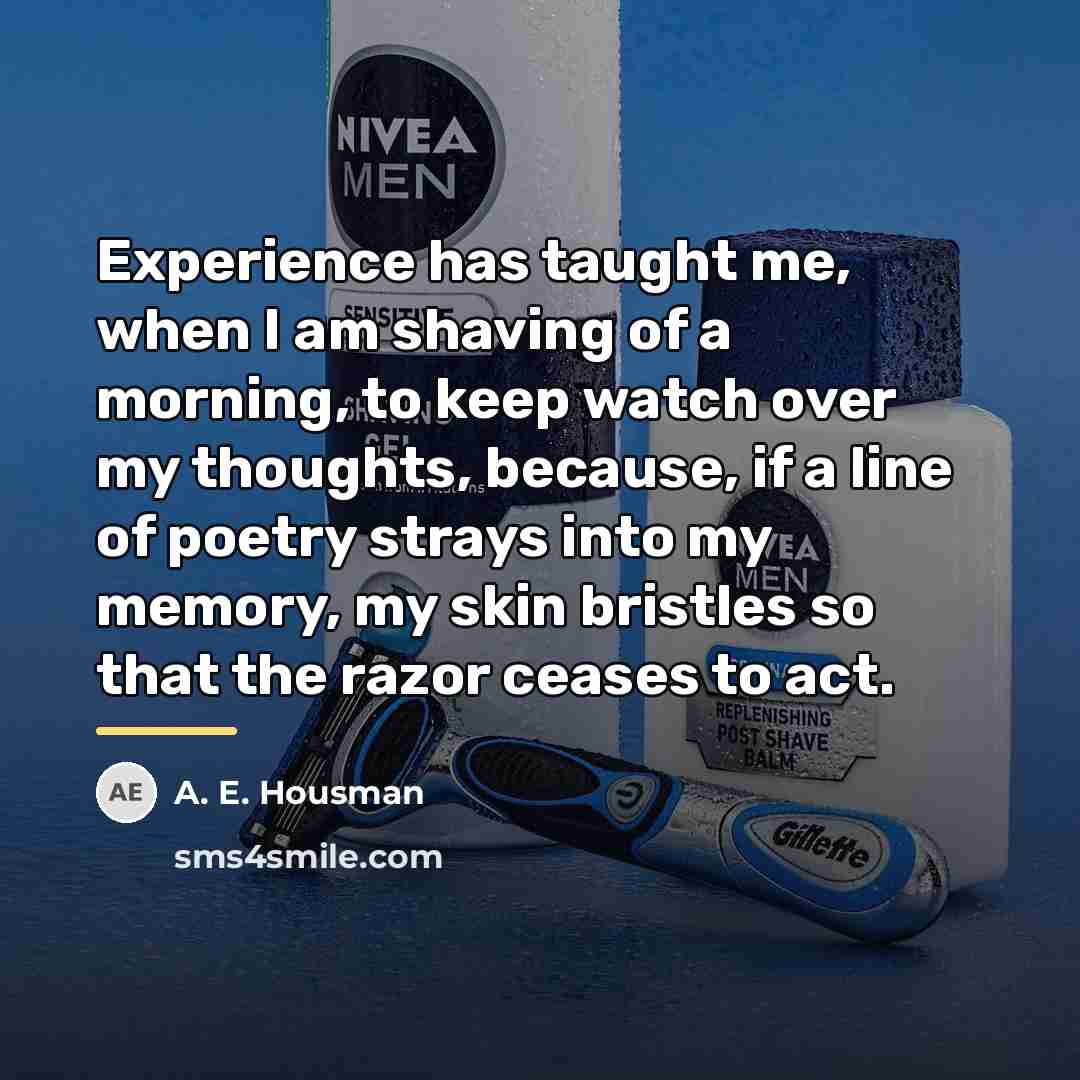 “Experience has taught me, when I am shaving of a…” quote by A. E. Housman