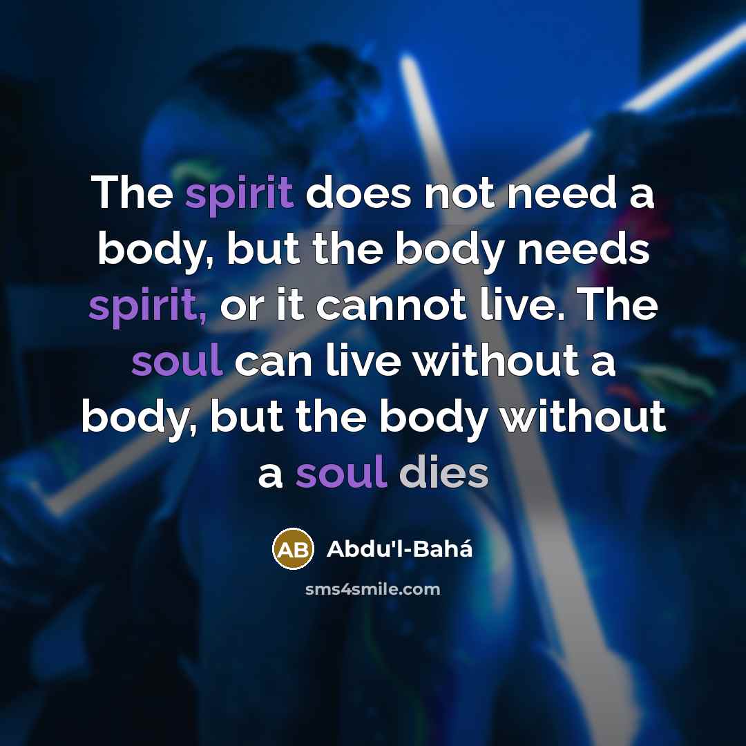 “The spirit does not need a body, but the body…” quote by Abdu'l-Bahá