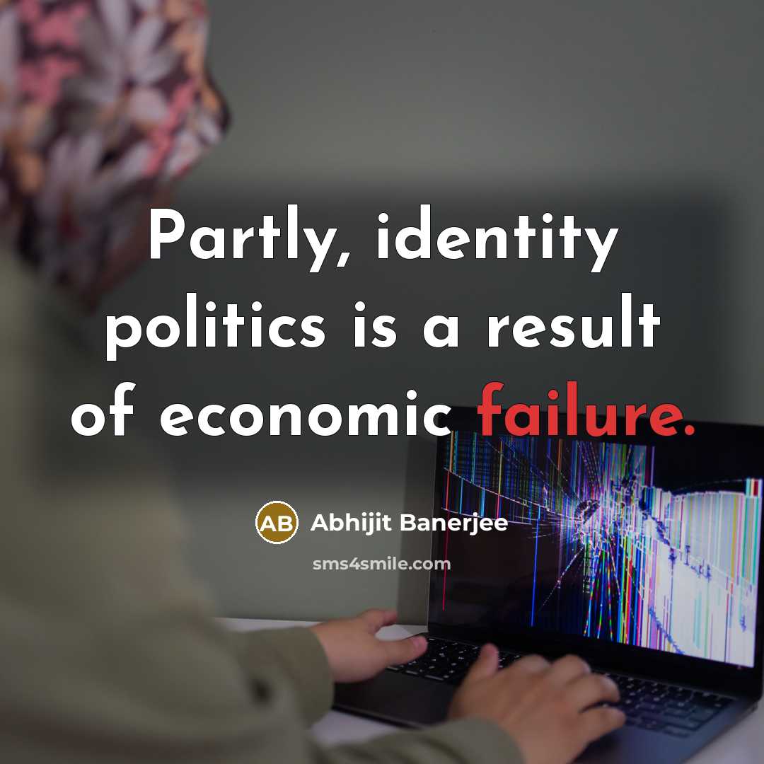 “Partly, identity politics is a result of economic failure.…” quote by Abhijit Banerjee