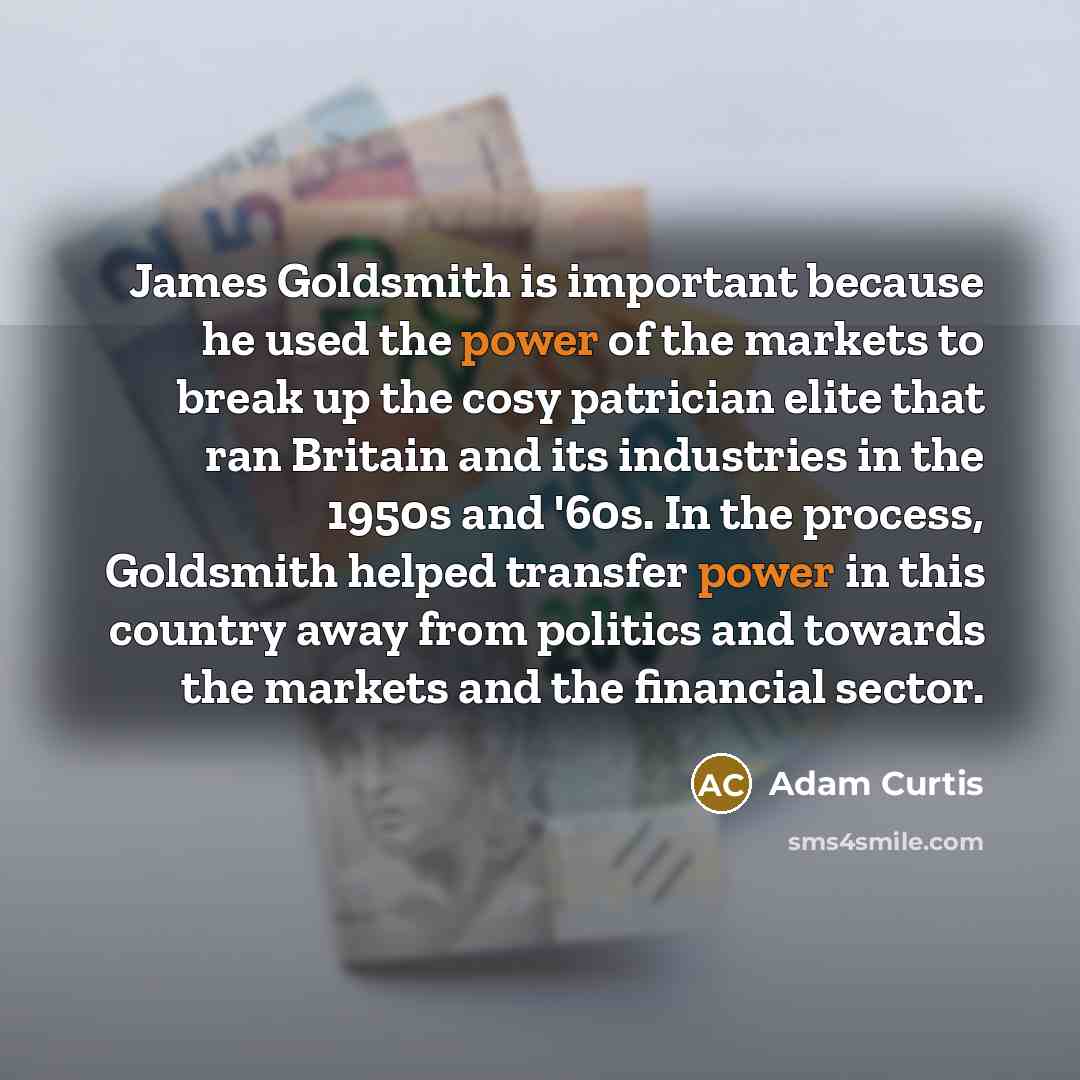“James Goldsmith is important because he used the power of…” quote by Adam Curtis