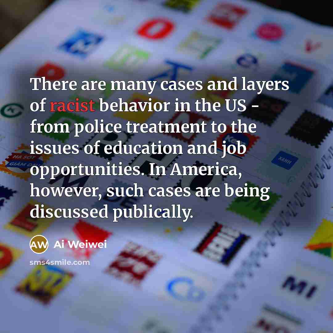 “There are many cases and layers of racist behavior in…” quote by Ai Weiwei