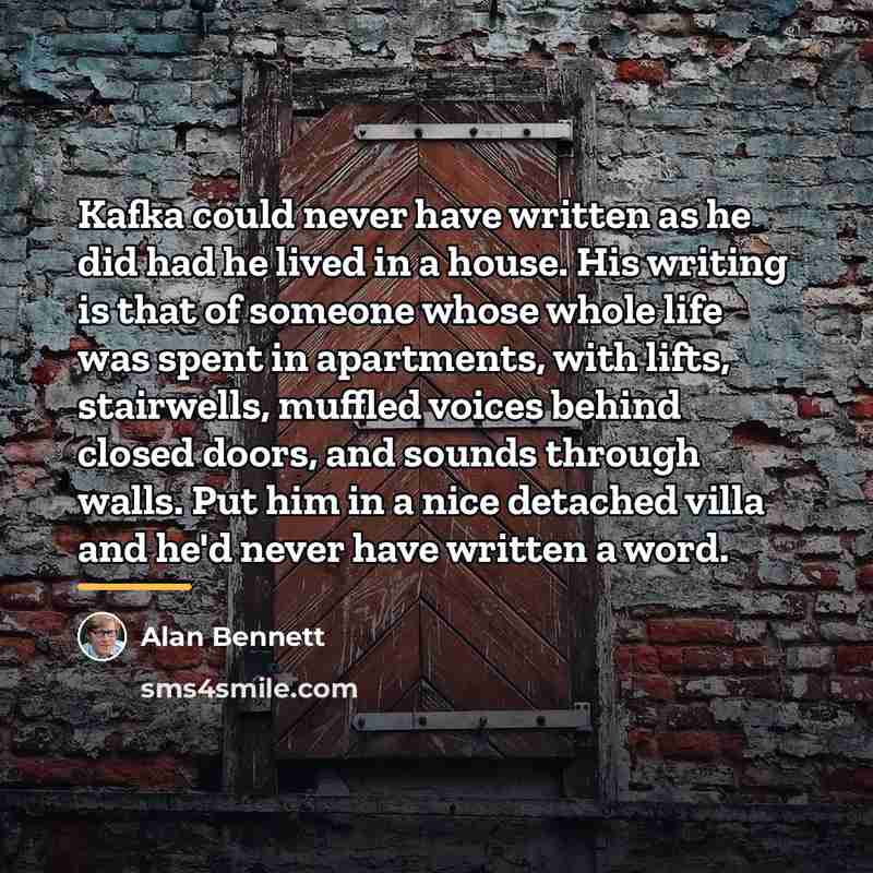 “Kafka could never have written as he did had he…” quote by Alan Bennett