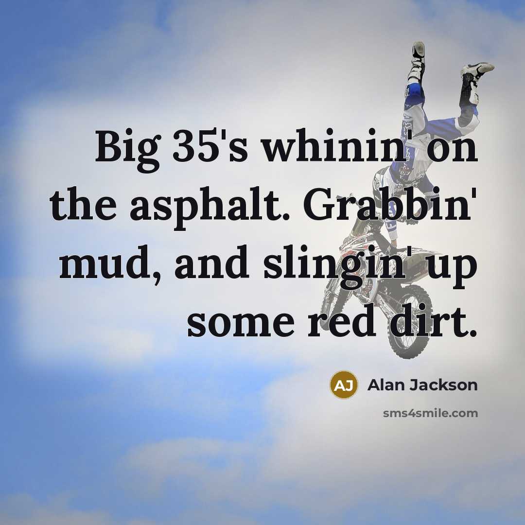“Big 35's whinin' on the asphalt. Grabbin' mud, and slingin'…” quote by Alan Jackson