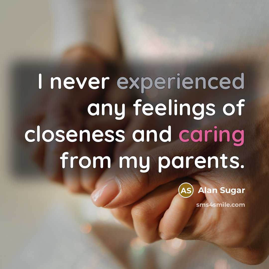 “I never experienced any feelings of closeness and caring from…” quote by Alan Sugar