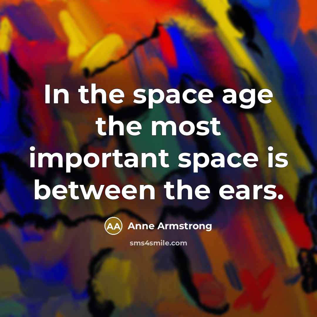 “In the space age the most important space is between the ears.” quote by Anne Armstrong