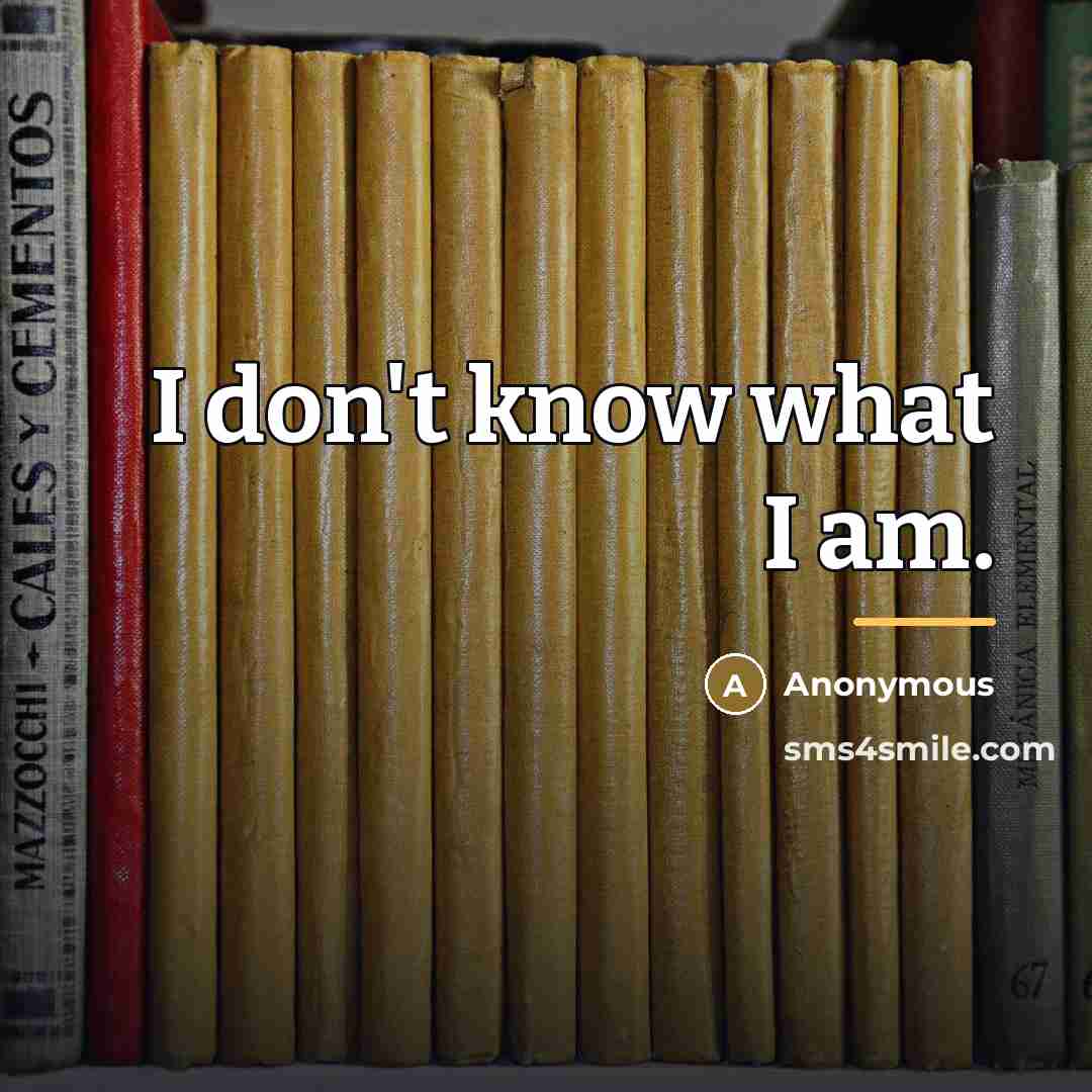 “I don't know what I am.…” quote by Anonymous