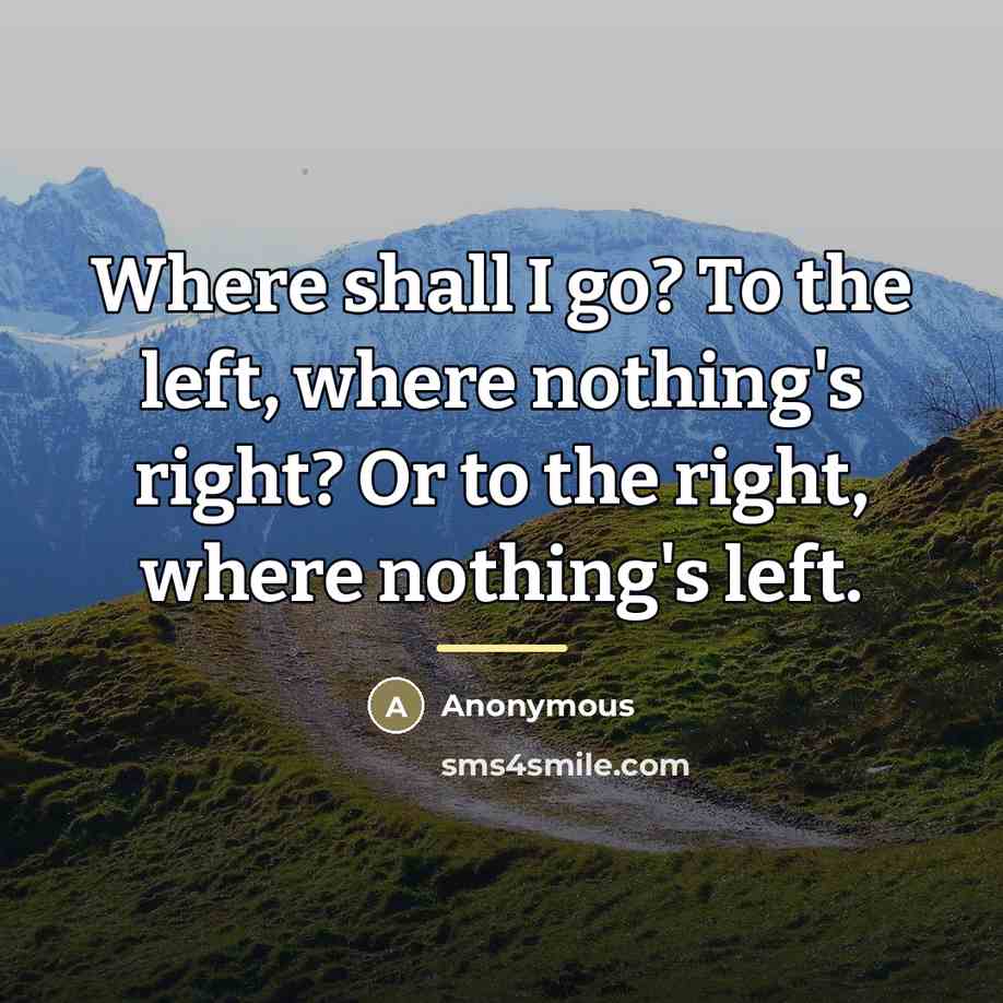 “Where shall I go? To the left, where nothing's right?…” quote by Anonymous