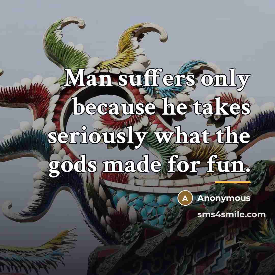 “Man suffers only because he takes seriously what the gods…” quote by Anonymous