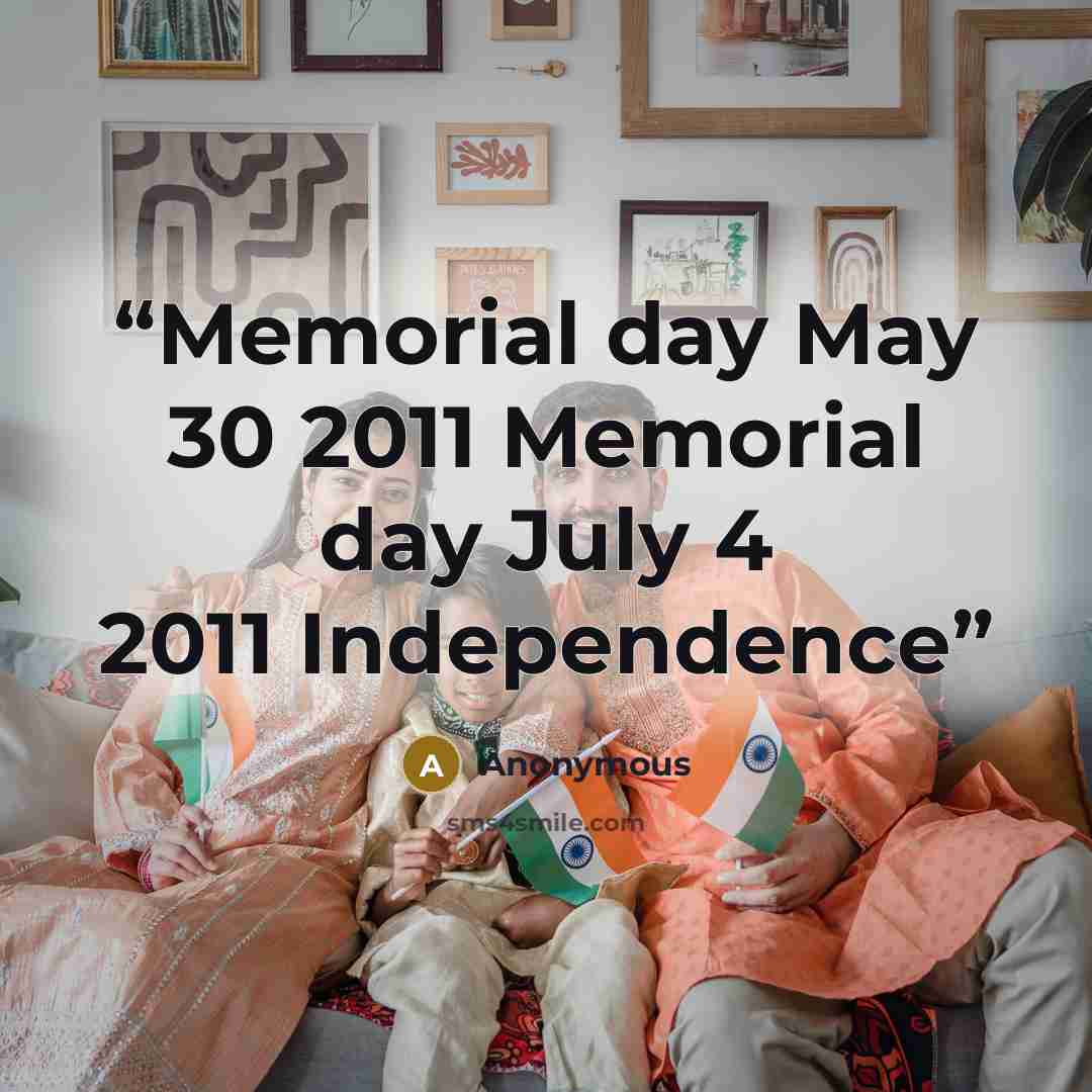 “Memorial day May 30 2011 Memorial day July 4 2011 Independence” quote by Anonymous