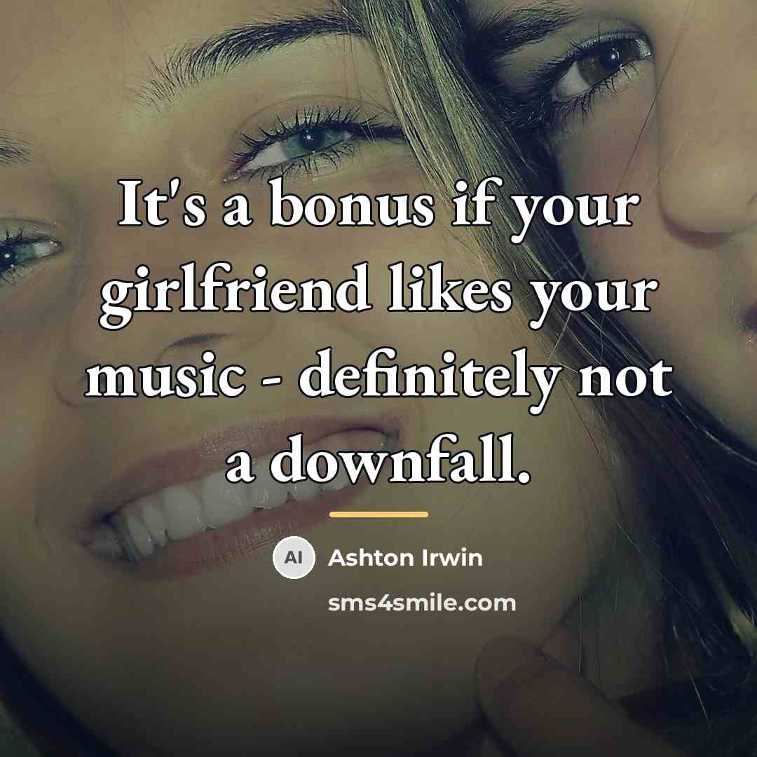 “It's a bonus if your girlfriend likes your music -…” quote by Ashton Irwin