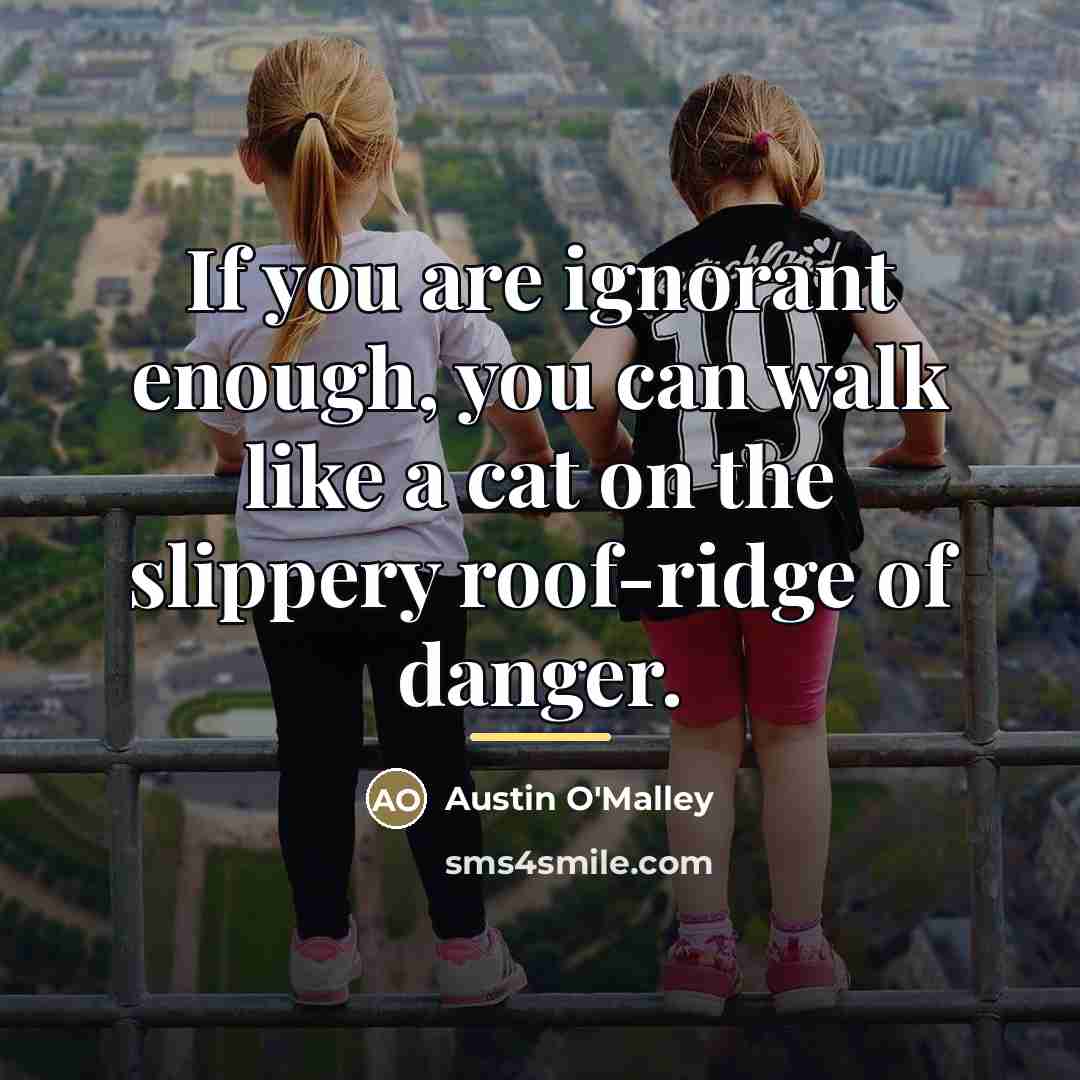 “If you are ignorant enough, you can walk like a…” quote by Austin O'Malley