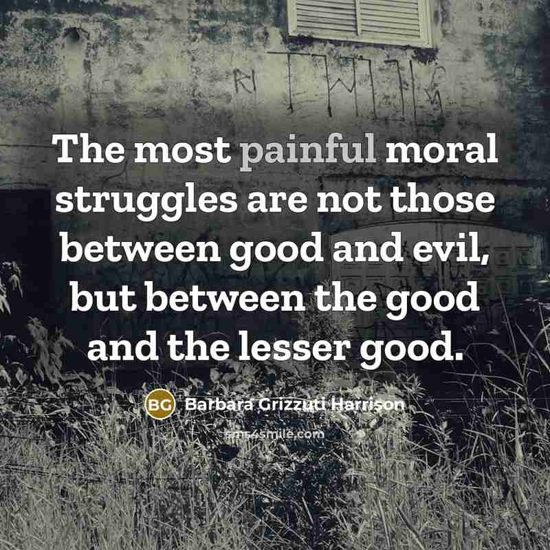 “The most painful moral struggles are not those between good…” quote by Barbara Grizzuti Harrison